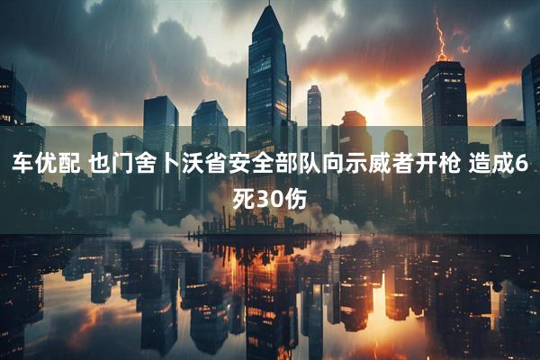 车优配 也门舍卜沃省安全部队向示威者开枪 造成6死30伤